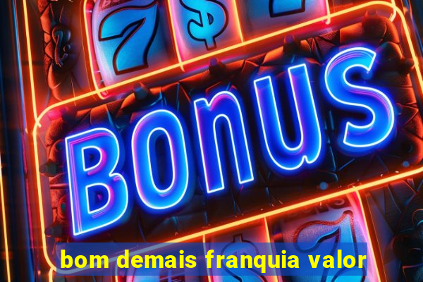 bom demais franquia valor